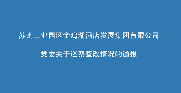 苏州工业园区乐鱼手机版登录入口-乐鱼（中国）官方网站
湖酒店发展集团有限公司党委关于巡察整改情况的通报